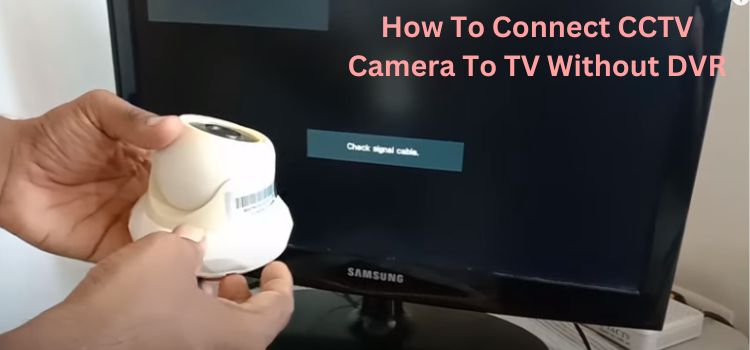 How To Connect CCTV Camera To TV Without DVR