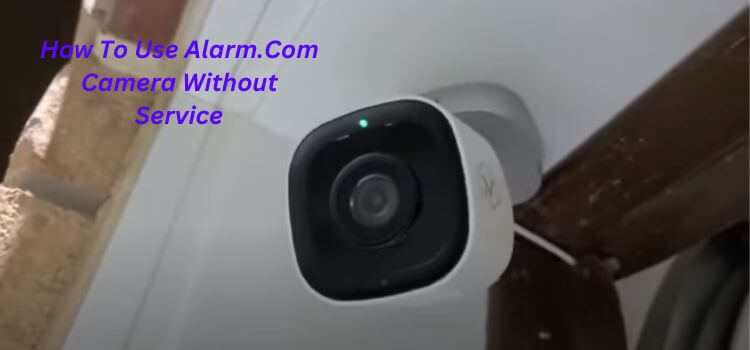 How To Use Alarm.Com Camera Without Service